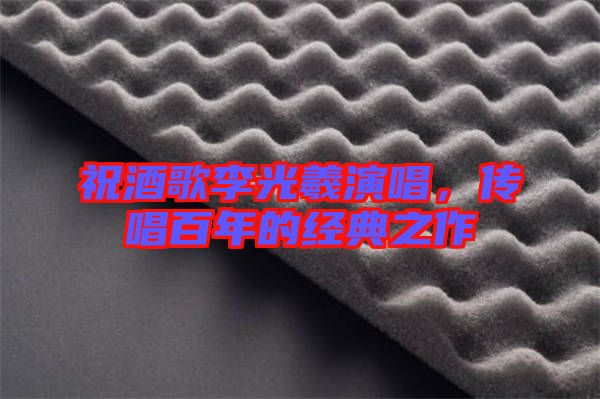 祝酒歌李光羲演唱，傳唱百年的經(jīng)典之作