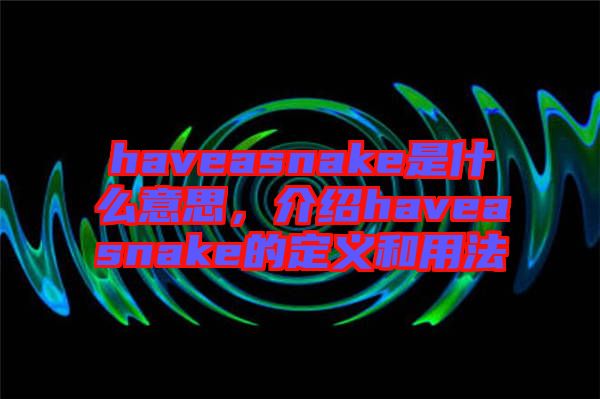 haveasnake是什么意思，介紹haveasnake的定義和用法