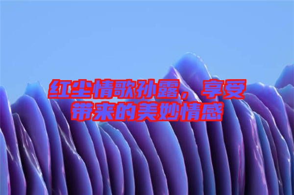 紅塵情歌孫露，享受帶來的美妙情感