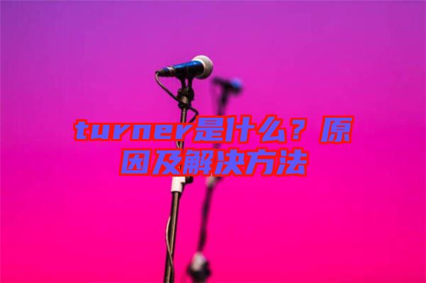 turner是什么？原因及解決方法