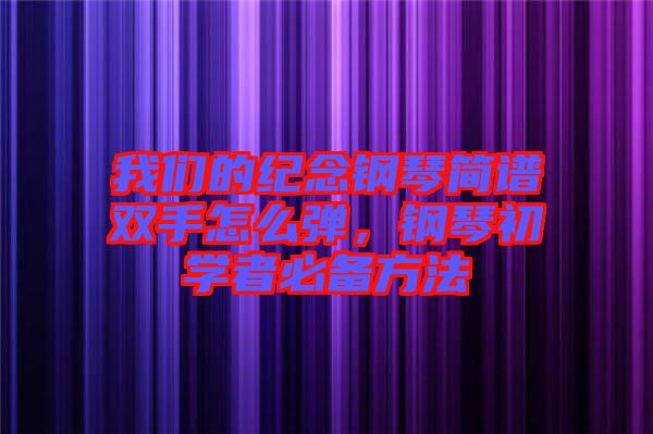 我們的紀(jì)念鋼琴簡(jiǎn)譜雙手怎么彈，鋼琴初學(xué)者必備方法