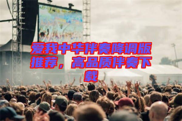 愛(ài)我中華伴奏降調(diào)版推薦，高品質(zhì)伴奏下載