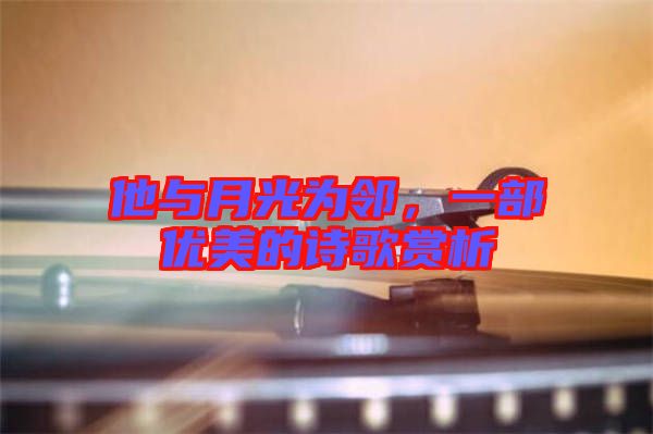 他與月光為鄰，一部?jī)?yōu)美的詩(shī)歌賞析