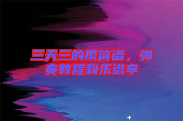 三天三的雨簡譜，彈奏教程和樂譜享