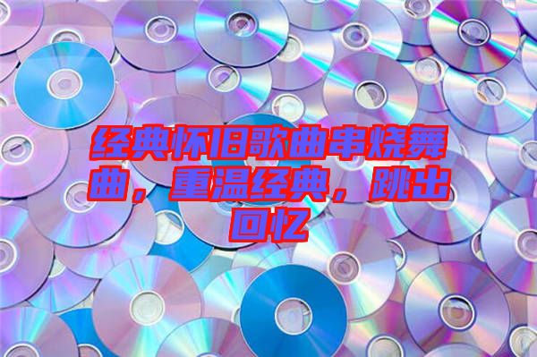 經(jīng)典懷舊歌曲串燒舞曲，重溫經(jīng)典，跳出回憶