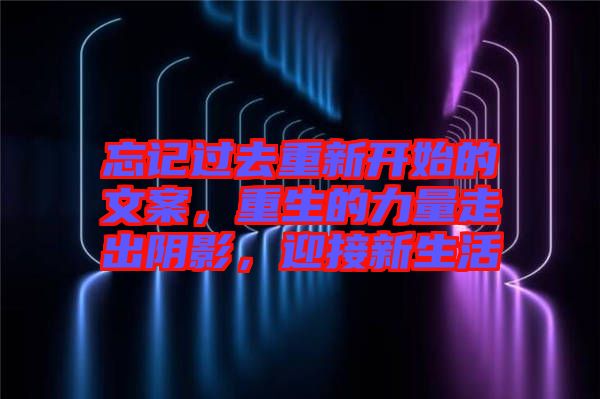 忘記過去重新開始的文案，重生的力量走出陰影，迎接新生活
