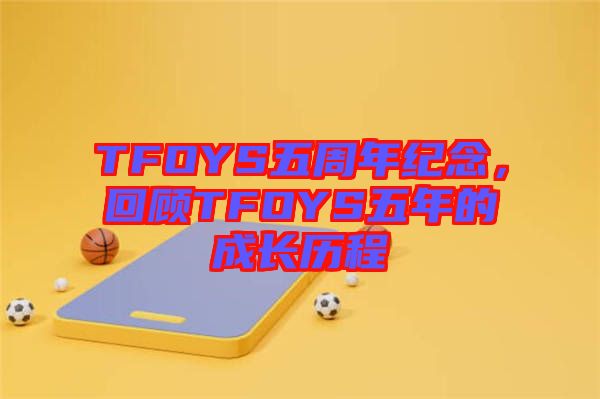 TFOYS五周年紀(jì)念，回顧TFOYS五年的成長歷程
