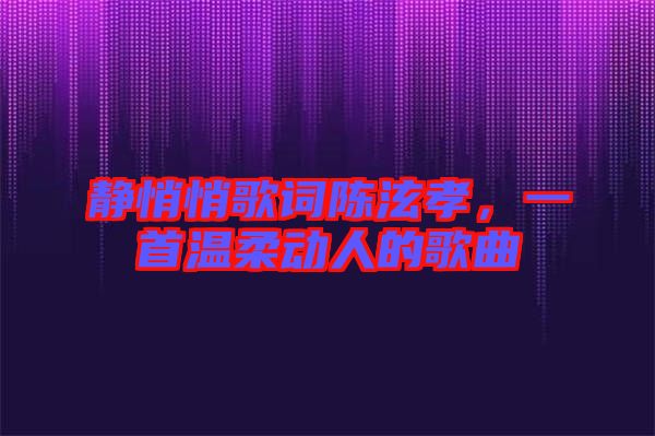 靜悄悄歌詞陳泫孝，一首溫柔動(dòng)人的歌曲