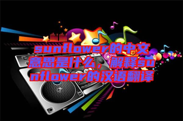 sunflower的中文意思是什么，解釋sunflower的漢語(yǔ)翻譯