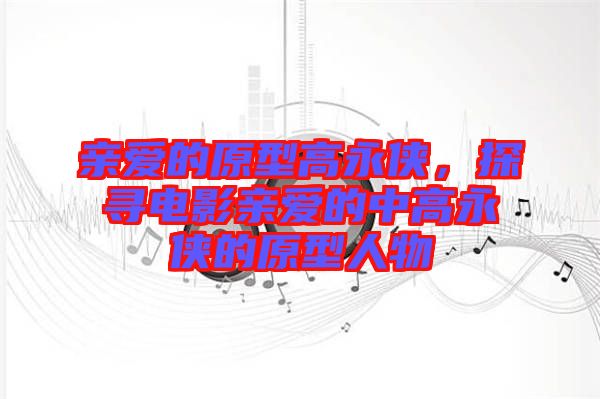 親愛(ài)的原型高永俠，探尋電影親愛(ài)的中高永俠的原型人物