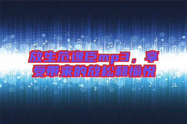放生范逸臣mp3，享受帶來的放松和愉悅