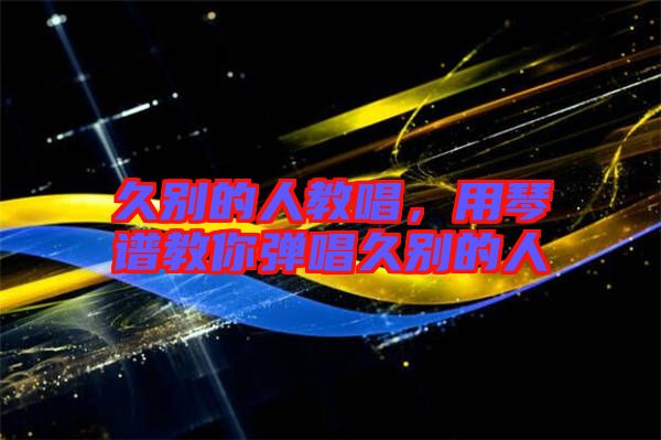 久別的人教唱，用琴譜教你彈唱久別的人