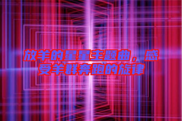 放羊的星星主題曲，感受羊群奔跑的旋律