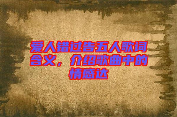愛人錯(cuò)過告五人歌詞含義，介紹歌曲中的情感達(dá)