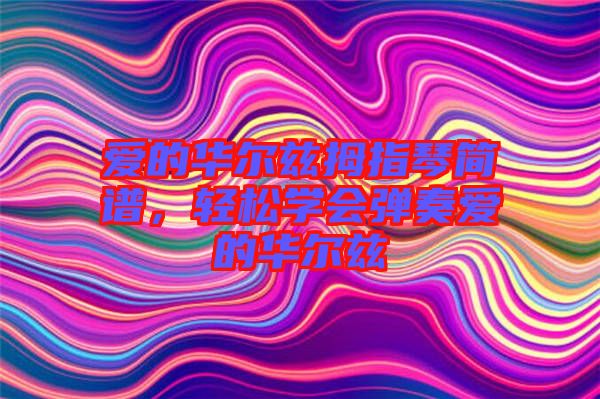 愛(ài)的華爾茲拇指琴簡(jiǎn)譜，輕松學(xué)會(huì)彈奏愛(ài)的華爾茲