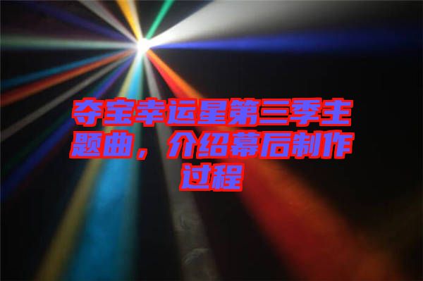 奪寶幸運星第三季主題曲，介紹幕后制作過程