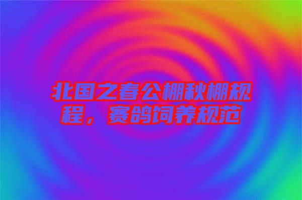 北國(guó)之春公棚秋棚規(guī)程，賽鴿飼養(yǎng)規(guī)范