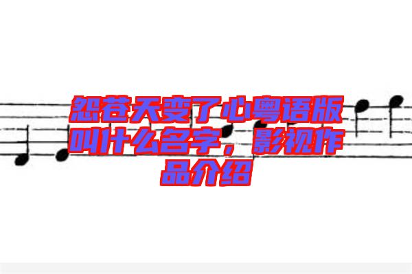 怨蒼天變了心粵語版叫什么名字，影視作品介紹