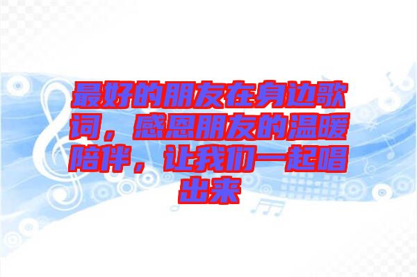 最好的朋友在身邊歌詞，感恩朋友的溫暖陪伴，讓我們一起唱出來