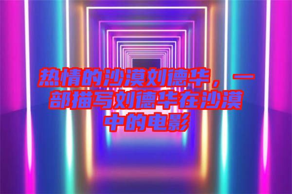 熱情的沙漠劉德華，一部描寫劉德華在沙漠中的電影
