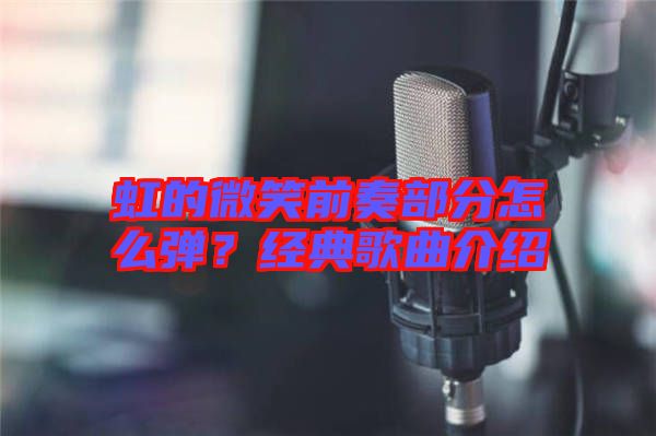 虹的微笑前奏部分怎么彈？經(jīng)典歌曲介紹