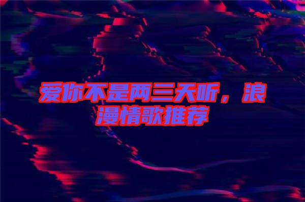 愛你不是兩三天聽，浪漫情歌推薦