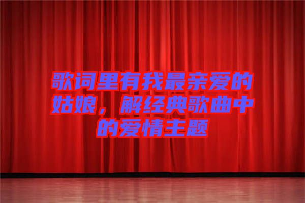 歌詞里有我最親愛的姑娘，解經(jīng)典歌曲中的愛情主題