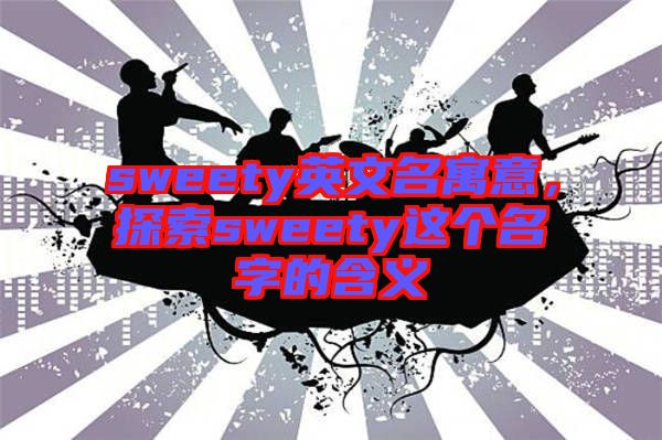 sweety英文名寓意，探索sweety這個名字的含義