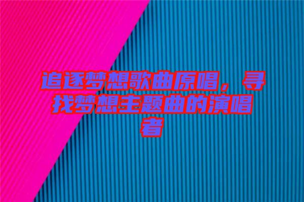 追逐夢想歌曲原唱，尋找夢想主題曲的演唱者