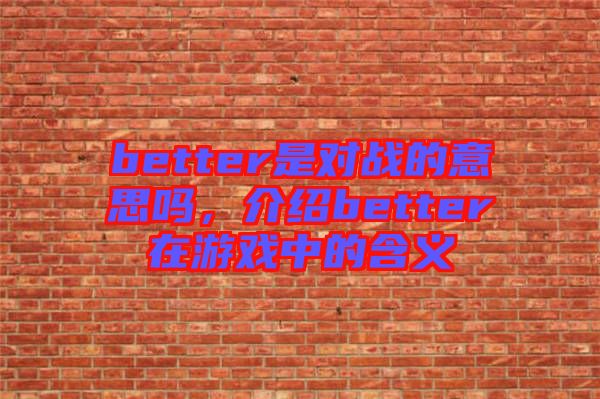 better是對戰(zhàn)的意思嗎，介紹better在游戲中的含義