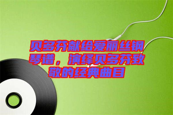 貝多芬獻(xiàn)給愛麗絲鋼琴譜，演繹貝多芬致敬的經(jīng)典曲目