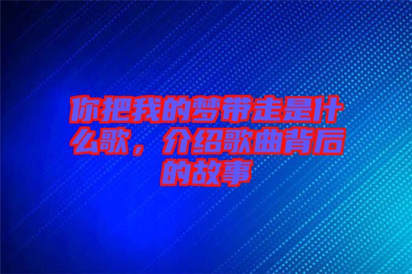 你把我的夢帶走是什么歌，介紹歌曲背后的故事