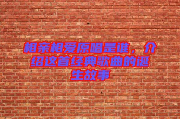 相親相愛(ài)原唱是誰(shuí)，介紹這首經(jīng)典歌曲的誕生故事