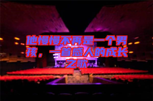 他慢慢不再是一個(gè)男孩，一首感人的成長(zhǎng)之歌