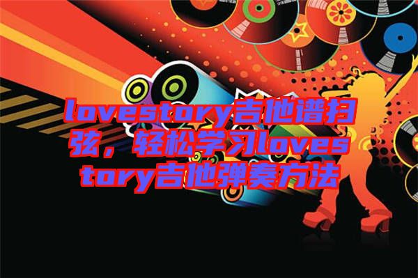 lovestory吉他譜掃弦，輕松學習lovestory吉他彈奏方法