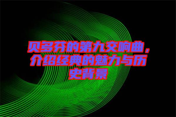貝多芬的第九交響曲，介紹經(jīng)典的魅力與歷史背景