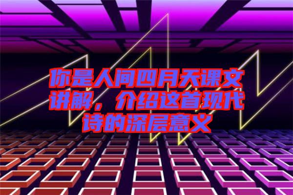 你是人間四月天課文講解，介紹這首現(xiàn)代詩的深層意義