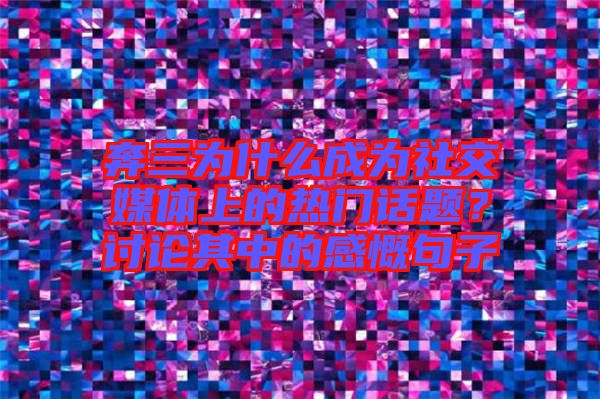 奔三為什么成為社交媒體上的熱門話題？討論其中的感慨句子