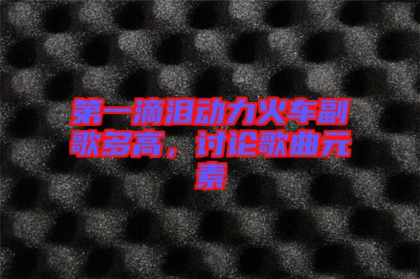第一滴淚動力火車副歌多高，討論歌曲元素