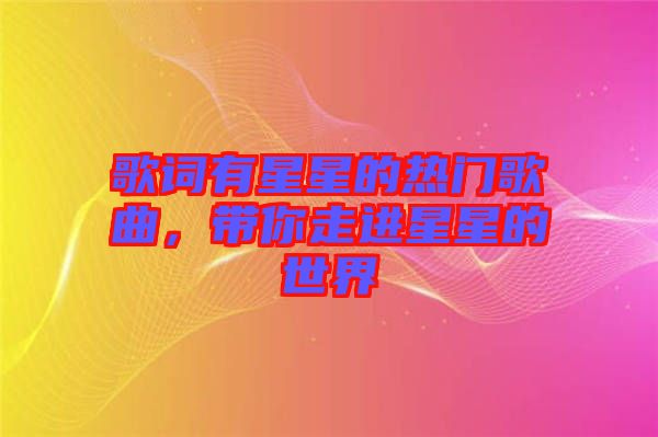 歌詞有星星的熱門歌曲，帶你走進(jìn)星星的世界