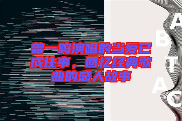 曾一鳴演唱的當(dāng)愛已成往事，回憶經(jīng)典歌曲的感人故事