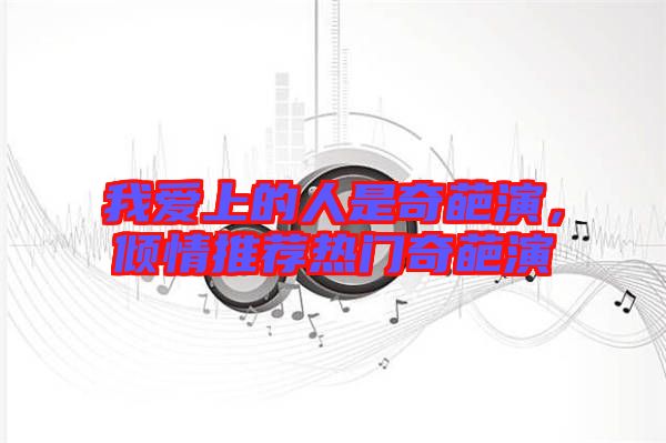 我愛上的人是奇葩演，傾情推薦熱門奇葩演