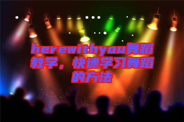 herewithyou舞蹈教學(xué)，快速學(xué)習(xí)舞蹈的方法