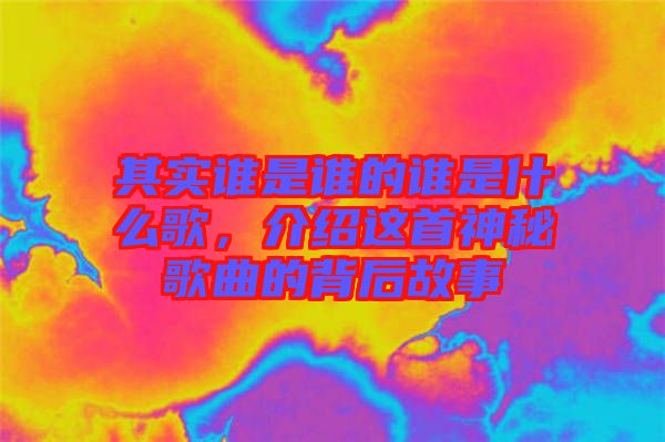 其實(shí)誰(shuí)是誰(shuí)的誰(shuí)是什么歌，介紹這首神秘歌曲的背后故事