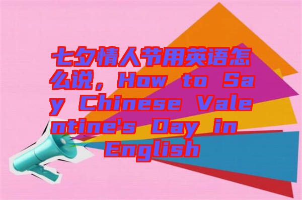 七夕情人節(jié)用英語怎么說，How to Say Chinese Valentine's Day in English