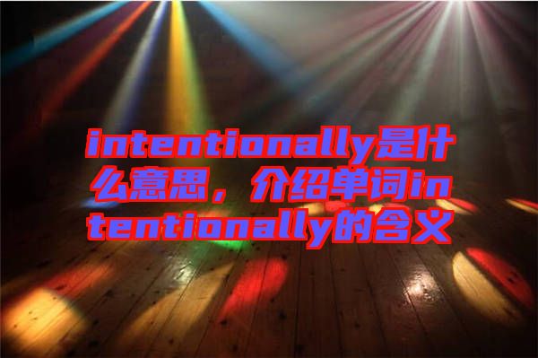 intentionally是什么意思，介紹單詞intentionally的含義