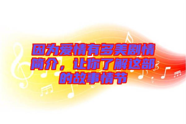 因?yàn)閻矍橛卸嗝绖∏楹喗?，讓你了解這部的故事情節(jié)
