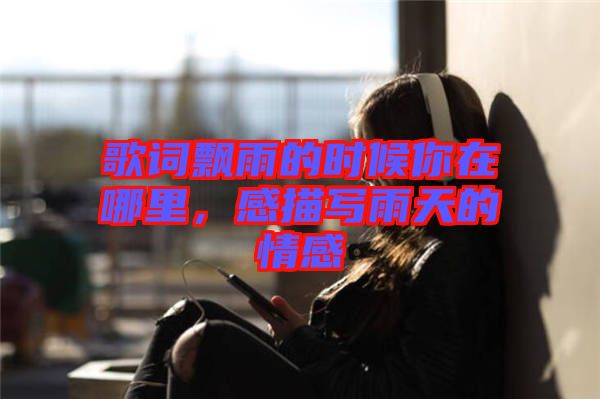 歌詞飄雨的時(shí)候你在哪里，感描寫雨天的情感
