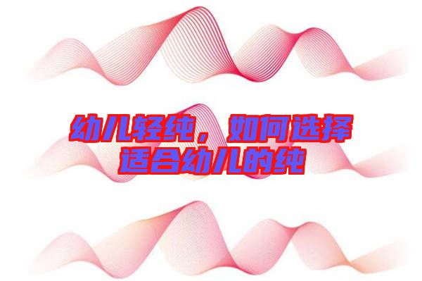 幼兒輕純，如何選擇適合幼兒的純
