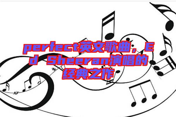 perfect英文歌曲，Ed Sheeran演唱的經(jīng)典之作